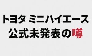 トヨタ ミニハイエースは公式未発表の噂