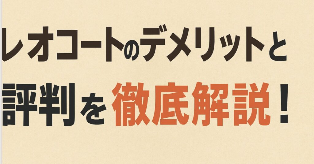 レオコートのデメリットと評判を徹底解説！失敗しないコツは？