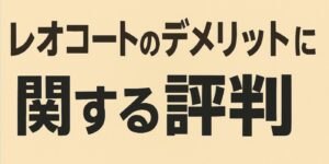 レオコートのデメリットに関する評判