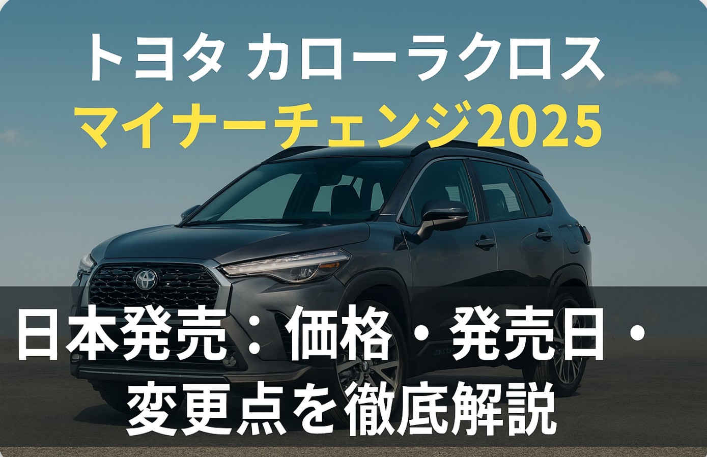 【最新情報】トヨタ カローラクロスのマイナーチェンジ2025 日本発売：価格・発売日・変更点を徹底解説