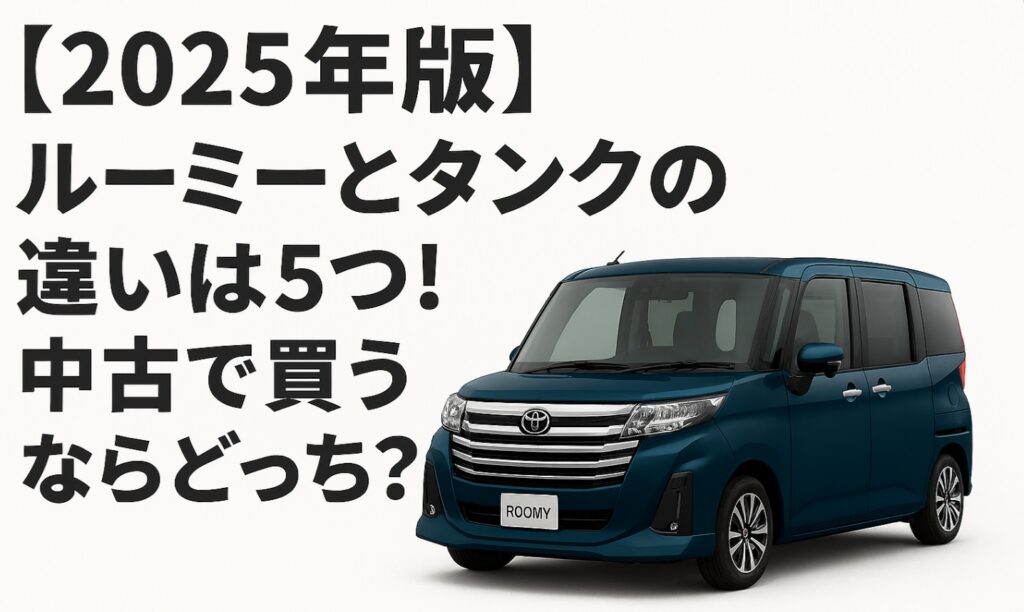 【2025年版】ルーミーとタンクの違いは5つ!中古で買うならどっち?