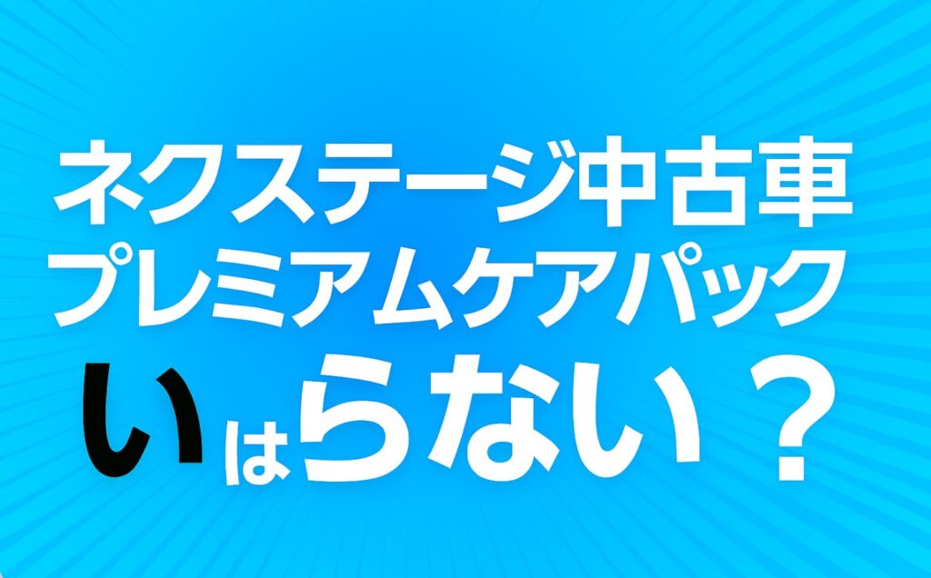ネクステージのプレミアムケアパックはいらない？後悔しない選び方と本音レビュー【2025最新版】