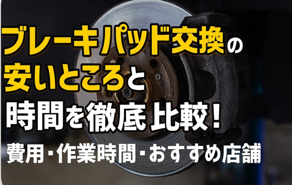 ブレーキパッド交換の安いところと時間を徹底比較!費用・作業時間・おすすめ店舗完全ガイド