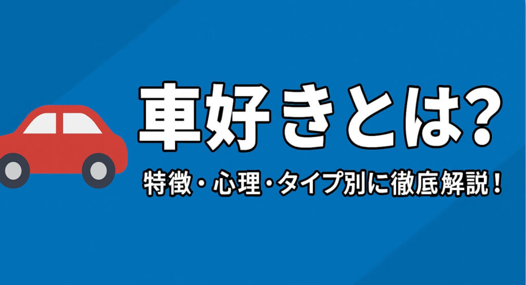 車好きとは?特徴・心理・タイプ別に徹底解説!人生を豊かにする理由