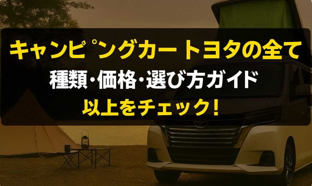 キャンピングカートヨタの全て:種類・価格・選び方ガイド