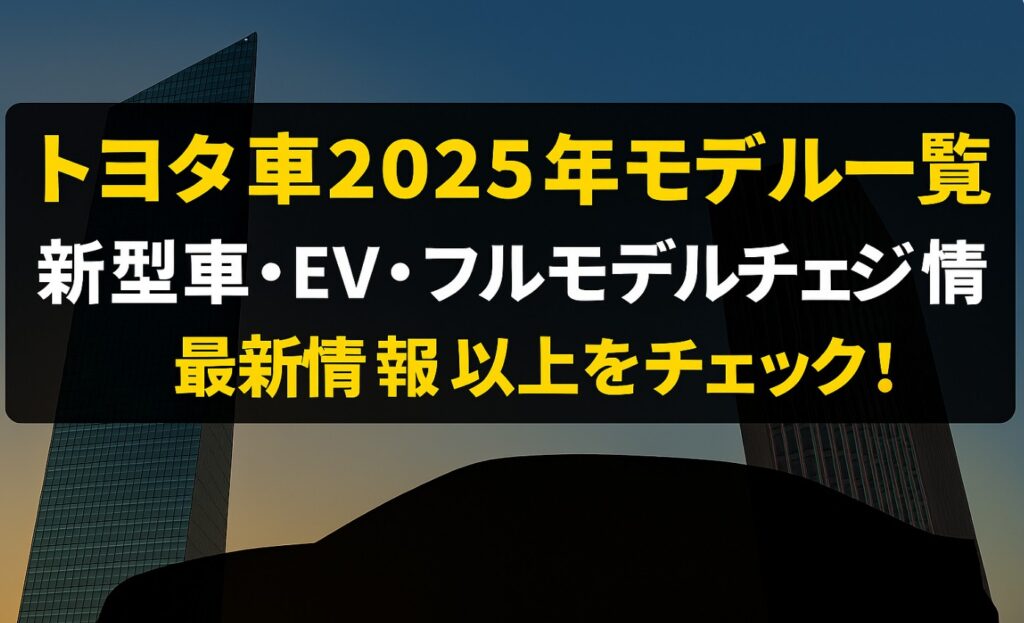 トヨタ車2025年モデル一覧|新型車・EV・フルモデルチェンジ最新情報
