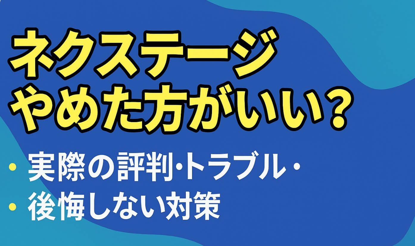 ネクステージ やめた方がいい?実際の評判・トラブル・後悔しない対策を徹底解説
