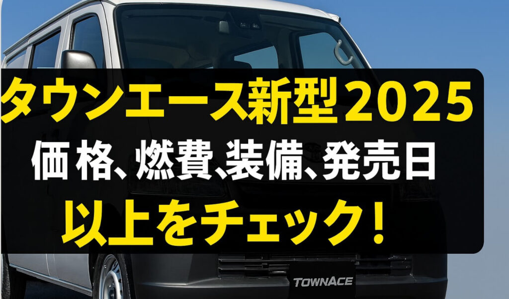 タウンエース新型2025|価格・燃費・装備・発売日【完全ガイド】