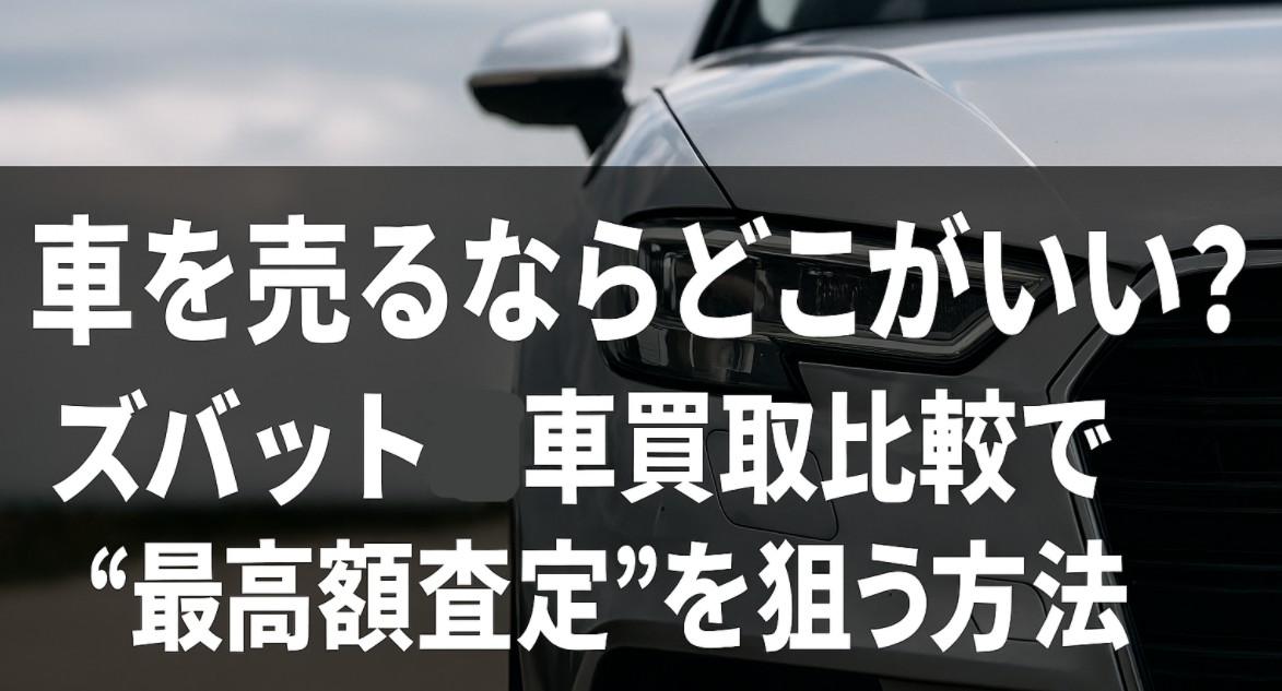 【車を売るならどこがいい?】ズバット車買取比較で“最高額査定”を狙う方法