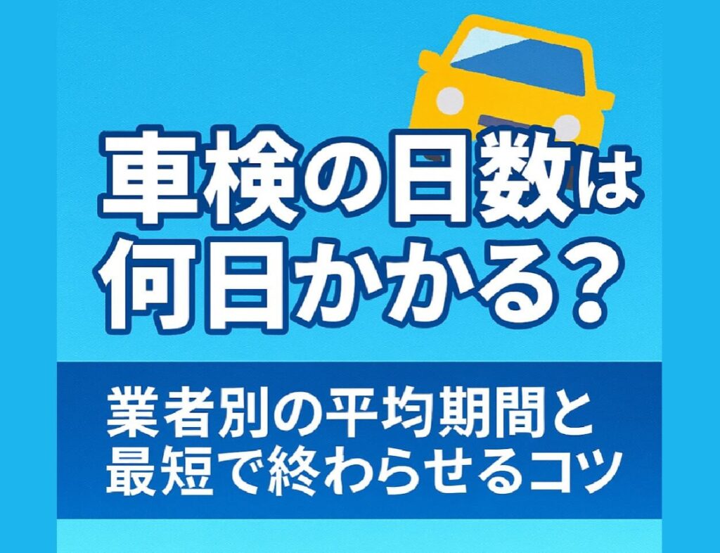 車検の日数は何日かかる？業者別の平均期間と最短で終わらせるコツ