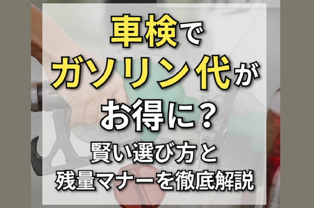 車検でガソリン代がお得に？賢い選び方と残量マナーを徹底解説